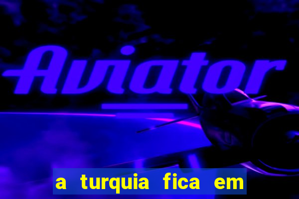 a turquia fica em qual continente